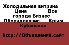 Холодильная витрина !!! › Цена ­ 30 000 - Все города Бизнес » Оборудование   . Крым,Кубанское